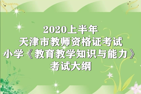 2020上半年天津市教师资格证考试小学《教育教学知识与能力》考试大纲