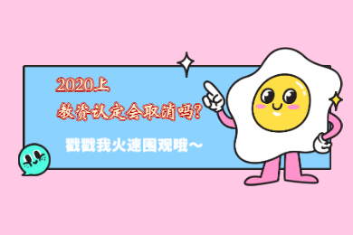 天津教师资格网答疑：2020上半年天津教师资格证认定会取消吗?