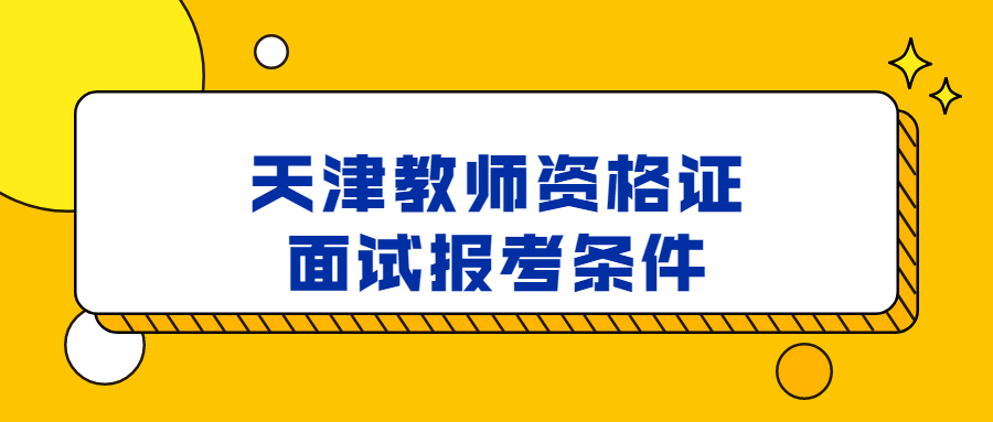 天津教师资格证面试报考条件