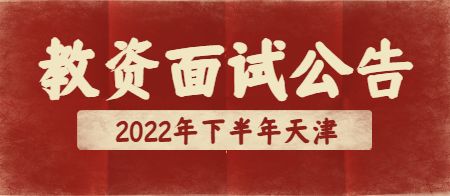 天津市2022年下半年中小学教师资格考试面试公告（最新）