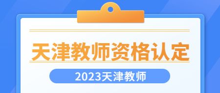 2023年天津教师资格证认定时间是什么时候？
