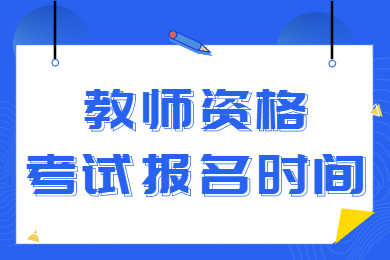 天津幼儿教师资格证笔试报名时间